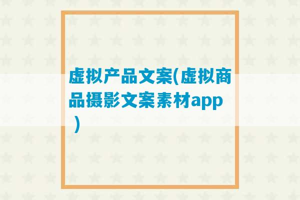 虚拟产品文案(虚拟商品摄影文案素材app )-第1张图片-臭鼬助手