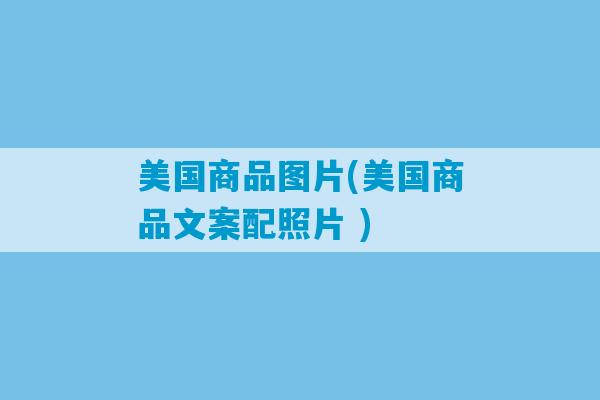 美国商品图片(美国商品文案配照片 )-第1张图片-臭鼬助手