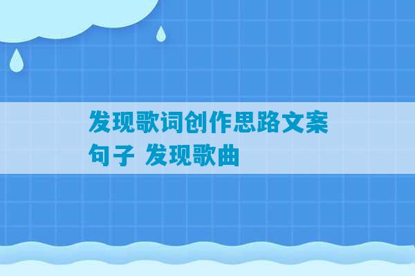 发现歌词创作思路文案句子 发现歌曲-第1张图片-臭鼬助手