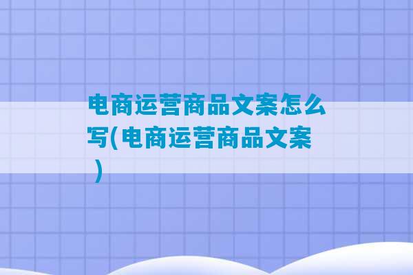 电商运营商品文案怎么写(电商运营商品文案 )-第1张图片-臭鼬助手