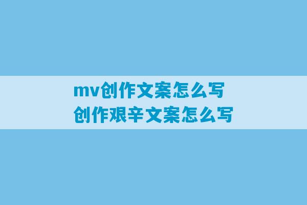 mv创作文案怎么写 创作艰辛文案怎么写-第1张图片-臭鼬助手