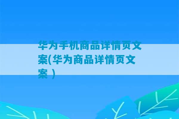 华为手机商品详情页文案(华为商品详情页文案 )-第1张图片-臭鼬助手