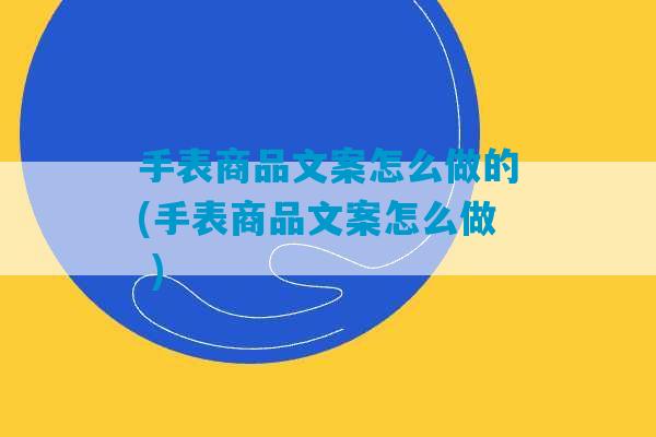 手表商品文案怎么做的(手表商品文案怎么做 )-第1张图片-臭鼬助手