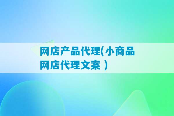 网店产品代理(小商品网店代理文案 )-第1张图片-臭鼬助手