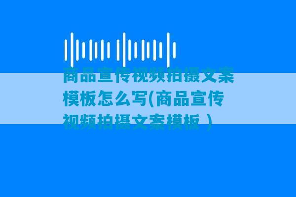 商品宣传视频拍摄文案模板怎么写(商品宣传视频拍摄文案模板 )-第1张图片-臭鼬助手