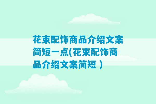 花束配饰商品介绍文案简短一点(花束配饰商品介绍文案简短 )-第1张图片-臭鼬助手