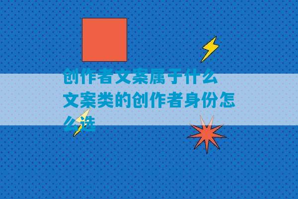 创作者文案属于什么 文案类的创作者身份怎么选-第1张图片-臭鼬助手