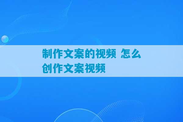 制作文案的视频 怎么创作文案视频-第1张图片-臭鼬助手