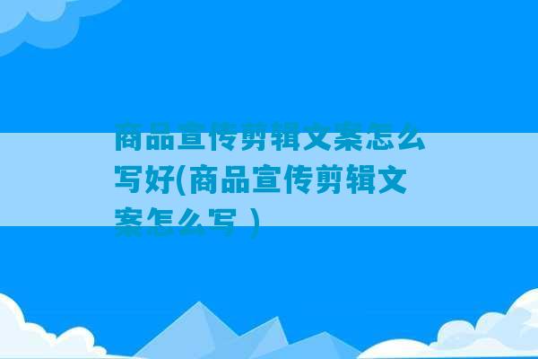 商品宣传剪辑文案怎么写好(商品宣传剪辑文案怎么写 )-第1张图片-臭鼬助手