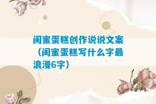 闺蜜蛋糕创作说说文案（闺蜜蛋糕写什么字最浪漫6字）-第1张图片-臭鼬助手