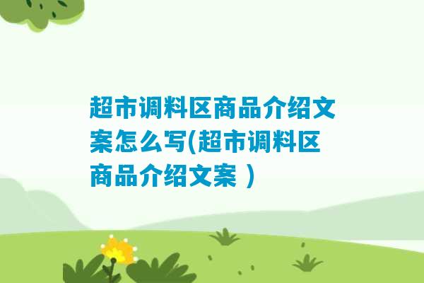 超市调料区商品介绍文案怎么写(超市调料区商品介绍文案 )-第1张图片-臭鼬助手