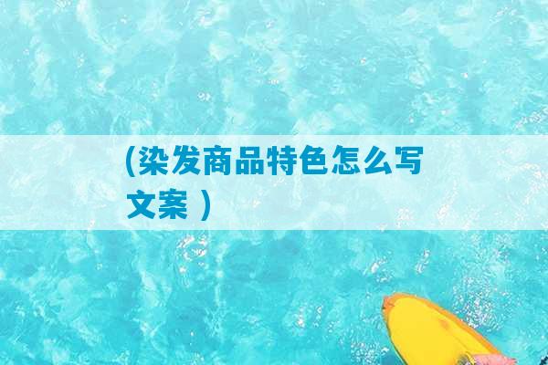 (染发商品特色怎么写文案 )-第1张图片-臭鼬助手