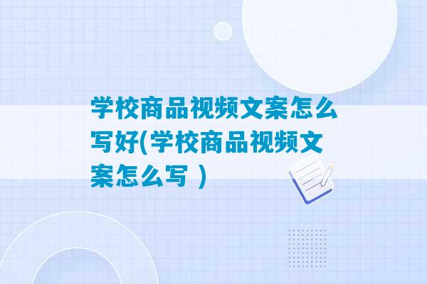 学校商品视频文案怎么写好(学校商品视频文案怎么写 )-第1张图片-臭鼬助手