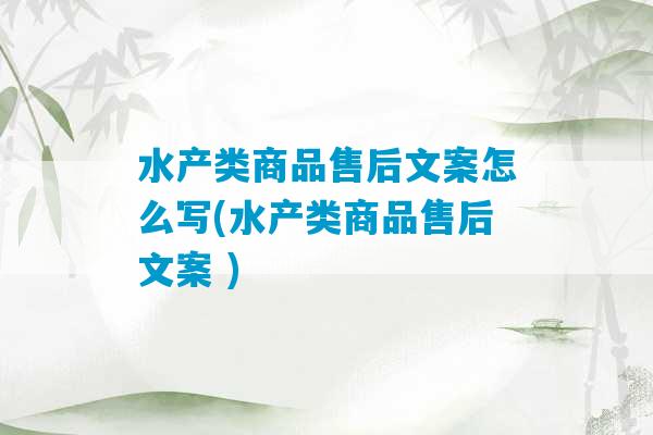 水产类商品售后文案怎么写(水产类商品售后文案 )-第1张图片-臭鼬助手