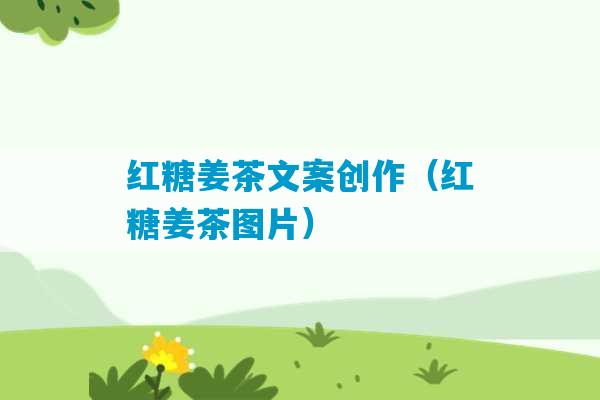 红糖姜茶文案创作（红糖姜茶图片）-第1张图片-臭鼬助手