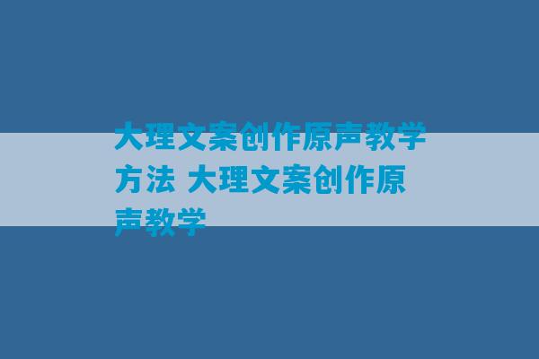 大理文案创作原声教学方法 大理文案创作原声教学-第1张图片-臭鼬助手