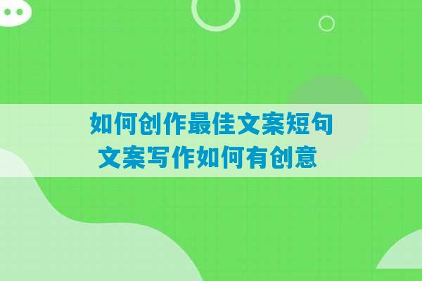 如何创作最佳文案短句 文案写作如何有创意-第1张图片-臭鼬助手