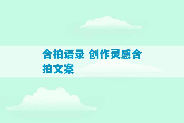 合拍语录 创作灵感合拍文案-第1张图片-臭鼬助手