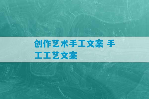 创作艺术手工文案 手工工艺文案-第1张图片-臭鼬助手