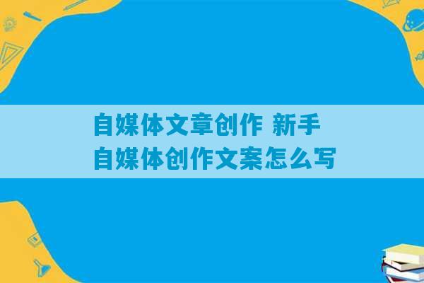 自媒体文章创作 新手自媒体创作文案怎么写-第1张图片-臭鼬助手