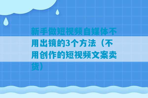 新手做短视频自媒体不用出镜的3个方法（不用创作的短视频文案卖货）-第1张图片-臭鼬助手