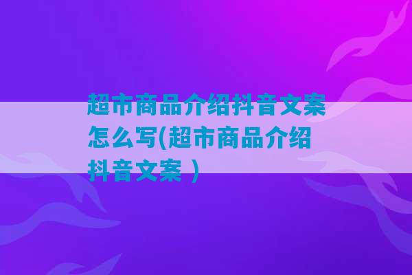 超市商品介绍抖音文案怎么写(超市商品介绍抖音文案 )-第1张图片-臭鼬助手