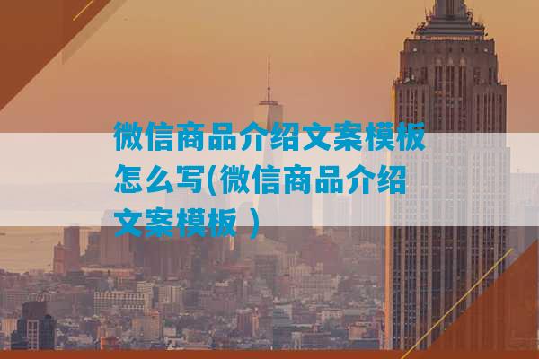 微信商品介绍文案模板怎么写(微信商品介绍文案模板 )-第1张图片-臭鼬助手