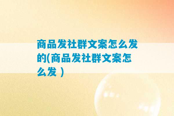 商品发社群文案怎么发的(商品发社群文案怎么发 )-第1张图片-臭鼬助手