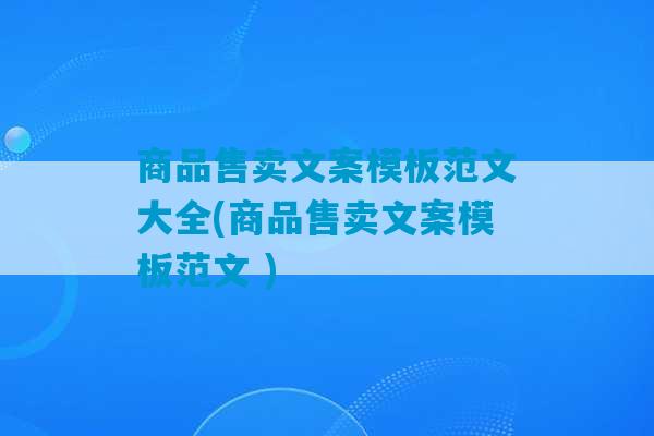 商品售卖文案模板范文大全(商品售卖文案模板范文 )-第1张图片-臭鼬助手