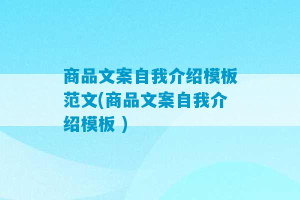 商品文案自我介绍模板范文(商品文案自我介绍模板 )-第1张图片-臭鼬助手