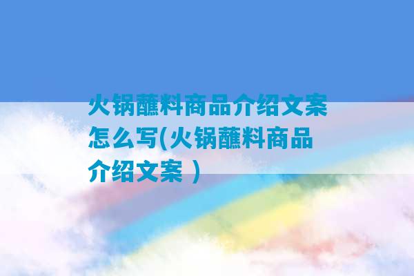 火锅蘸料商品介绍文案怎么写(火锅蘸料商品介绍文案 )-第1张图片-臭鼬助手