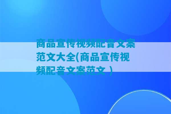 商品宣传视频配音文案范文大全(商品宣传视频配音文案范文 )-第1张图片-臭鼬助手