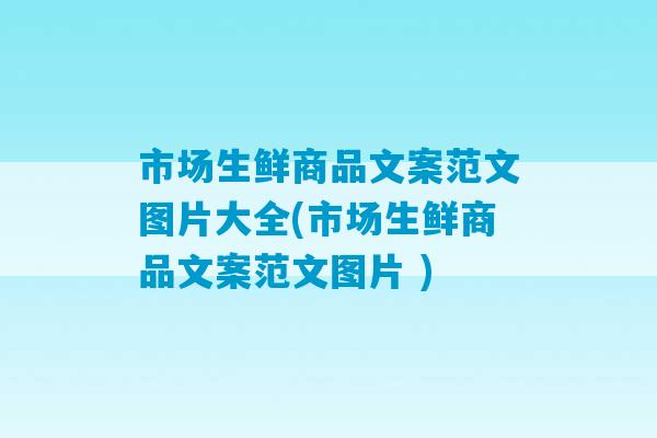 市场生鲜商品文案范文图片大全(市场生鲜商品文案范文图片 )-第1张图片-臭鼬助手