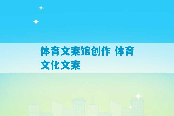 体育文案馆创作 体育文化文案-第1张图片-臭鼬助手