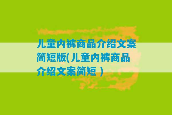 儿童内裤商品介绍文案简短版(儿童内裤商品介绍文案简短 )-第1张图片-臭鼬助手