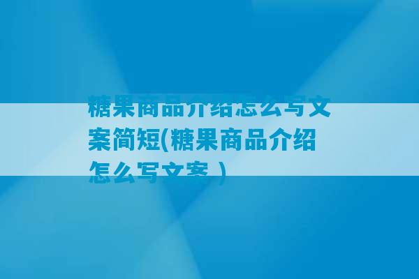 糖果商品介绍怎么写文案简短(糖果商品介绍怎么写文案 )-第1张图片-臭鼬助手