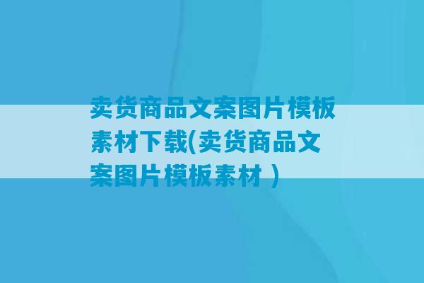 卖货商品文案图片模板素材下载(卖货商品文案图片模板素材 )-第1张图片-臭鼬助手