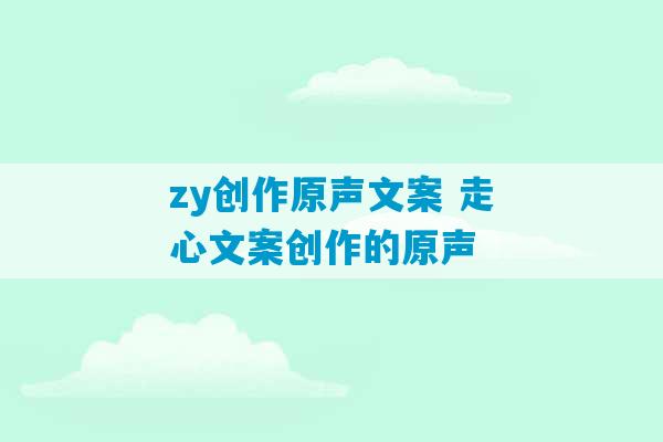 zy创作原声文案 走心文案创作的原声-第1张图片-臭鼬助手