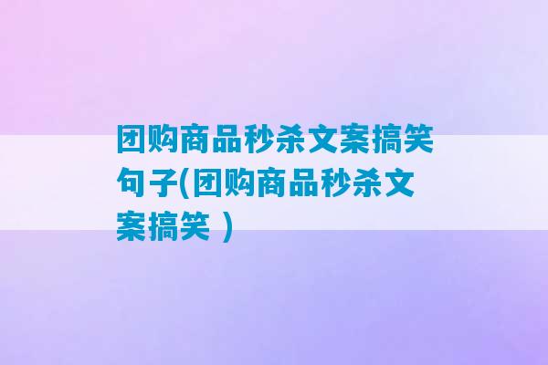 团购商品秒杀文案搞笑句子(团购商品秒杀文案搞笑 )-第1张图片-臭鼬助手