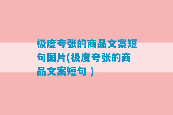 极度夸张的商品文案短句图片(极度夸张的商品文案短句 )-第1张图片-臭鼬助手