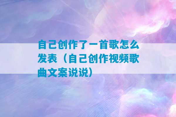 自己创作了一首歌怎么发表（自己创作视频歌曲文案说说）-第1张图片-臭鼬助手