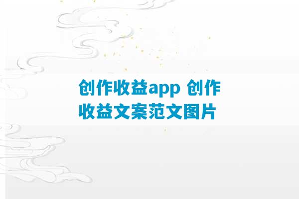 创作收益app 创作收益文案范文图片-第1张图片-臭鼬助手