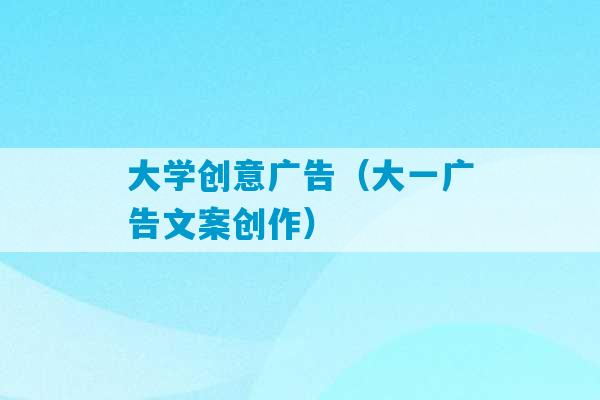 大学创意广告（大一广告文案创作）-第1张图片-臭鼬助手