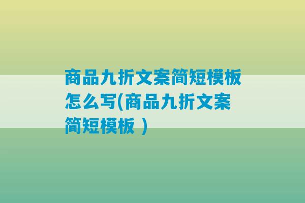 商品九折文案简短模板怎么写(商品九折文案简短模板 )-第1张图片-臭鼬助手