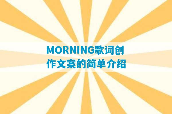 MORNING歌词创作文案的简单介绍-第1张图片-臭鼬助手