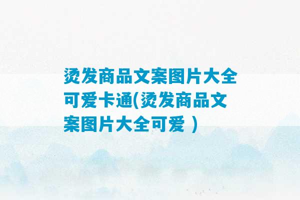 烫发商品文案图片大全可爱卡通(烫发商品文案图片大全可爱 )-第1张图片-臭鼬助手