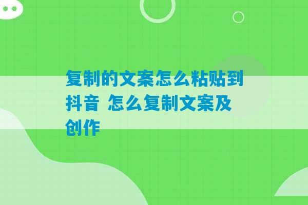 复制的文案怎么粘贴到抖音 怎么复制文案及创作-第1张图片-臭鼬助手