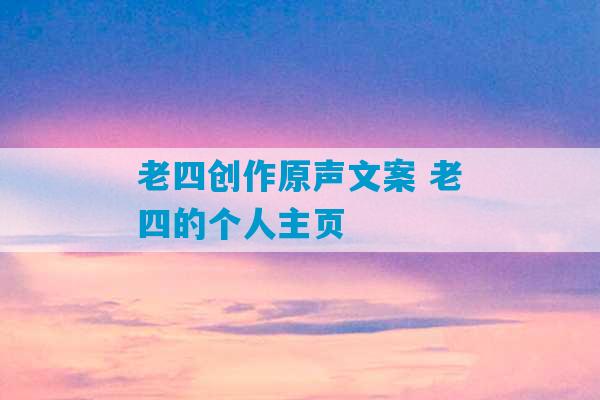 老四创作原声文案 老四的个人主页-第1张图片-臭鼬助手