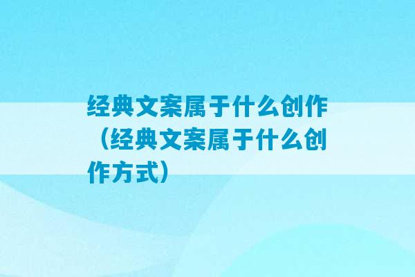 经典文案属于什么创作（经典文案属于什么创作方式）-第1张图片-臭鼬助手