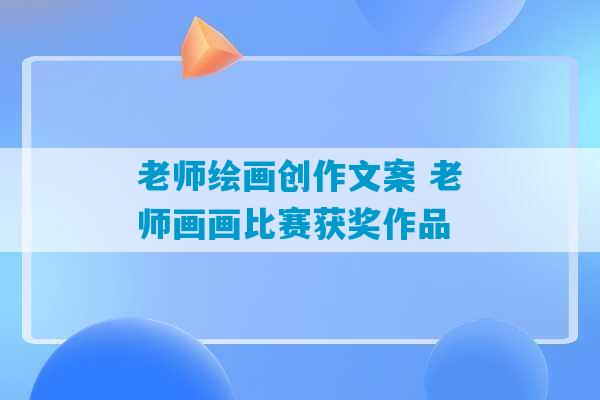 老师绘画创作文案 老师画画比赛获奖作品-第1张图片-臭鼬助手